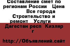 Составление смет по регионам России › Цена ­ 500 - Все города Строительство и ремонт » Услуги   . Дагестан респ.,Кизляр г.